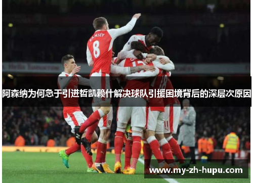 阿森纳为何急于引进哲凯赖什解决球队引援困境背后的深层次原因