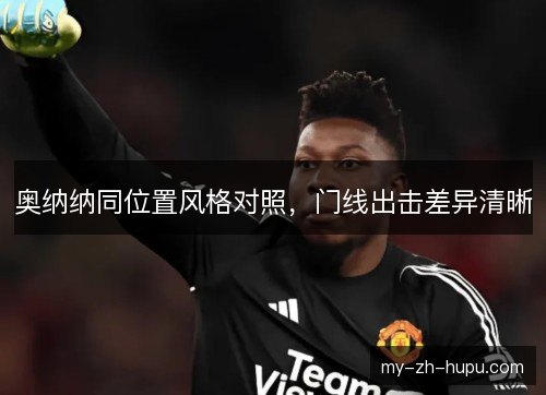 奥纳纳同位置风格对照，门线出击差异清晰